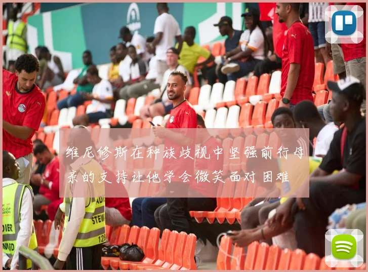 维尼修斯在种族歧视中坚强前行母亲的支持让他学会微笑面对困难