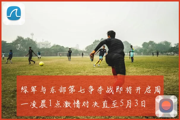 绿军与东部第七争夺战即将开启周一凌晨1点激情对决直至5月3日