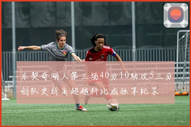 东契奇湖人第三场40分10助攻5三分创队史新高超越科比成独享纪录