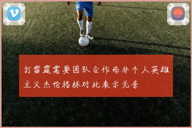 打雷霆需要团队合作而非个人英雄主义杰伦格林对此表示无奈